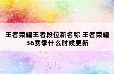 王者荣耀王者段位新名称 王者荣耀36赛季什么时候更新